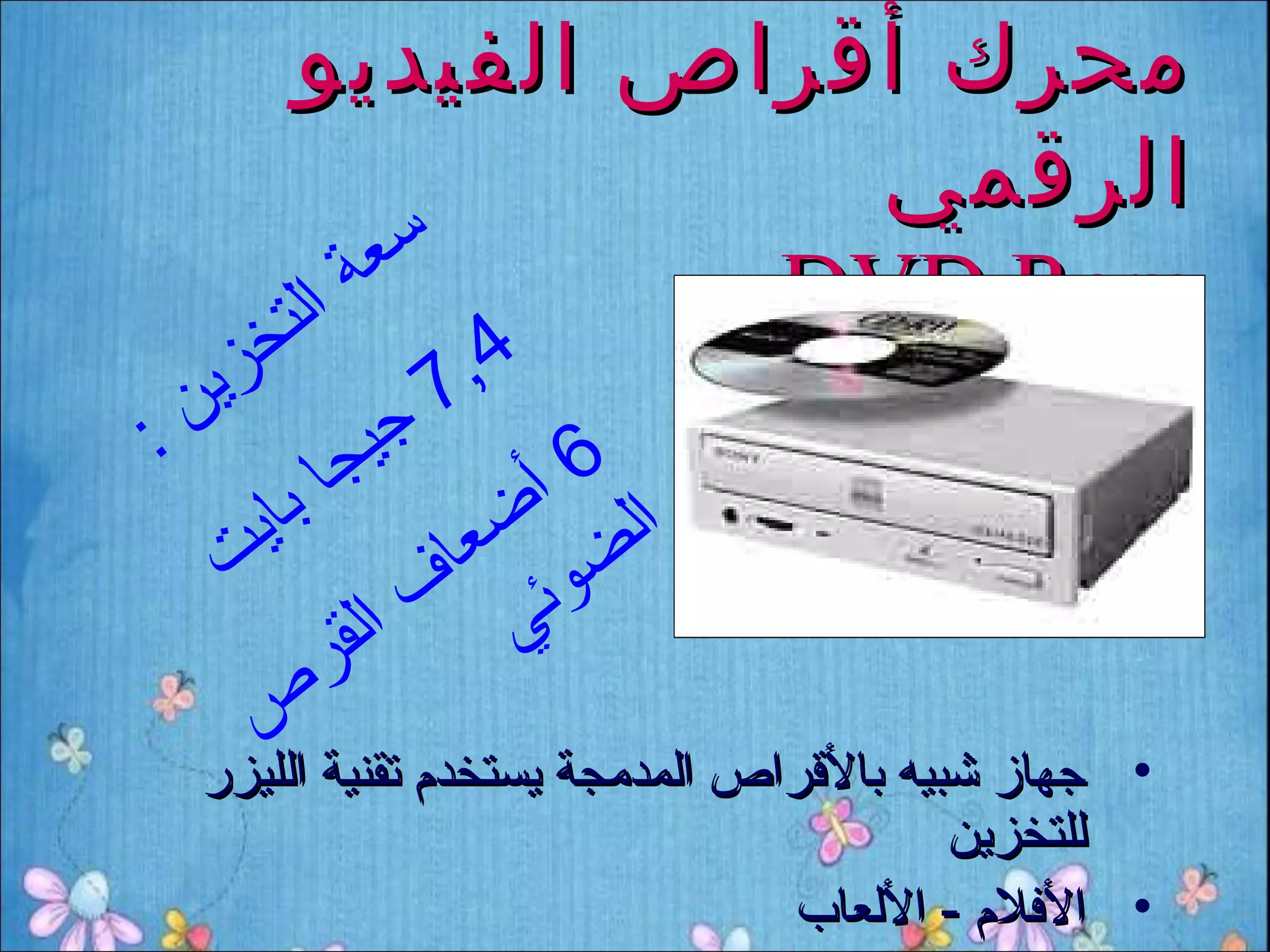 ‫محرك أقراص الفيديو‬
                    ‫الرقمي‬
             ‫ة‬ ‫سع‬ ‫‪DVD Rom‬‬
        ‫ت‬
        ‫خ‬ ‫ال‬
      ‫زي‬            ‫7‬‫4,‬
‫:‬   ‫ن‬          ‫جي‬
            ‫جا‬         ‫6‬
                      ‫ا أ‬
       ‫اي‬ ‫ب‬
     ‫ت‬              ‫لض ضع‬
                   ‫و ا‬
                  ‫ئي ف‬
            ‫ر‬‫ا لق‬
      ‫ص‬
    ‫• جهاز شبيه بالرقراص المدمجة يستخدم تقنية الليزر‬
                                            ‫للتخزين‬
                                  ‫• اللفلم - اللعاب‬
 