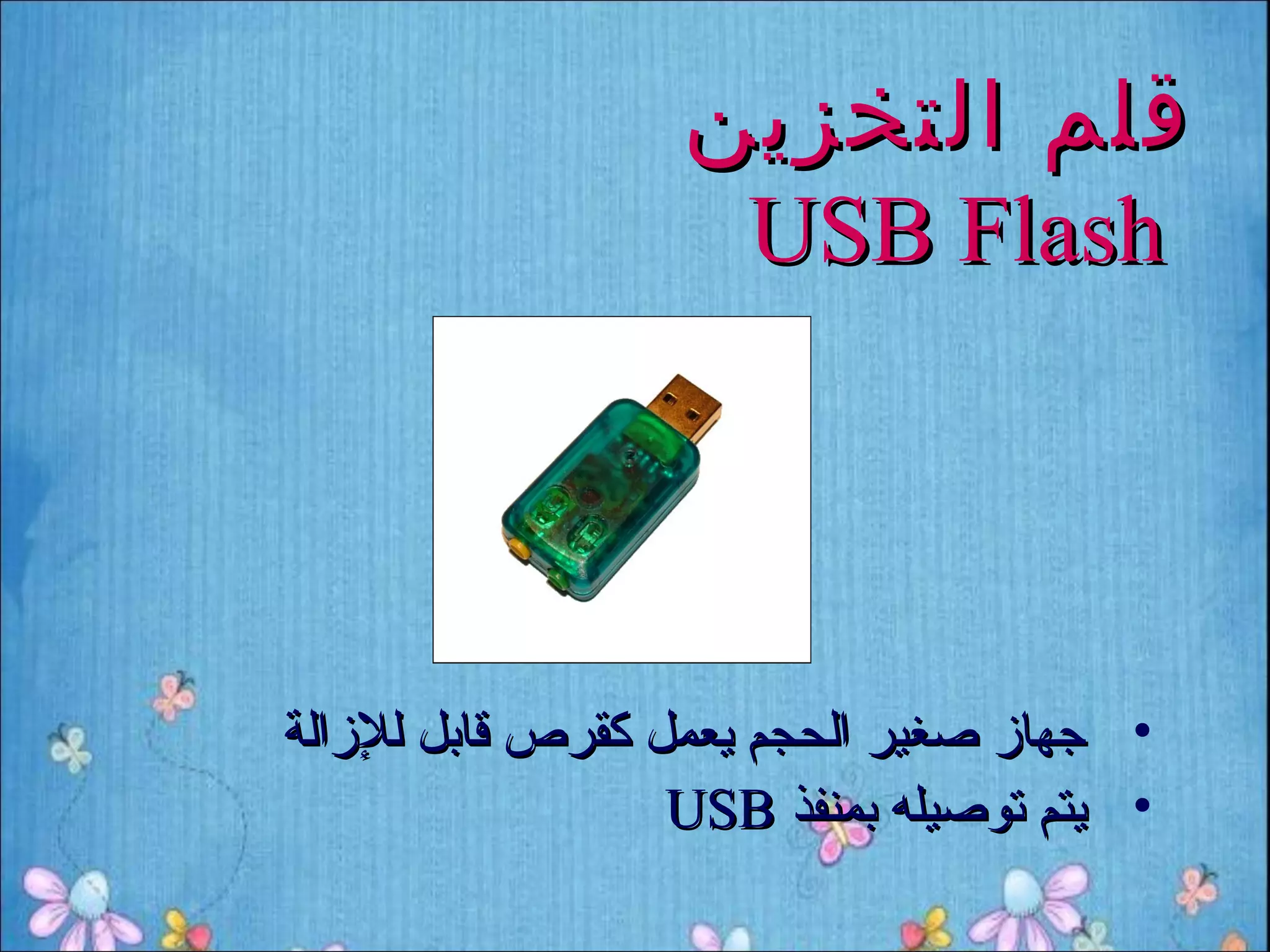‫قلم التخزين‬
                   ‫‪USB Flash‬‬




‫• جهاز صغير الحجم يعمل كقرص رقابل للزالة‬
                   ‫• يتم توصيله بمنفذ ‪USB‬‬
 