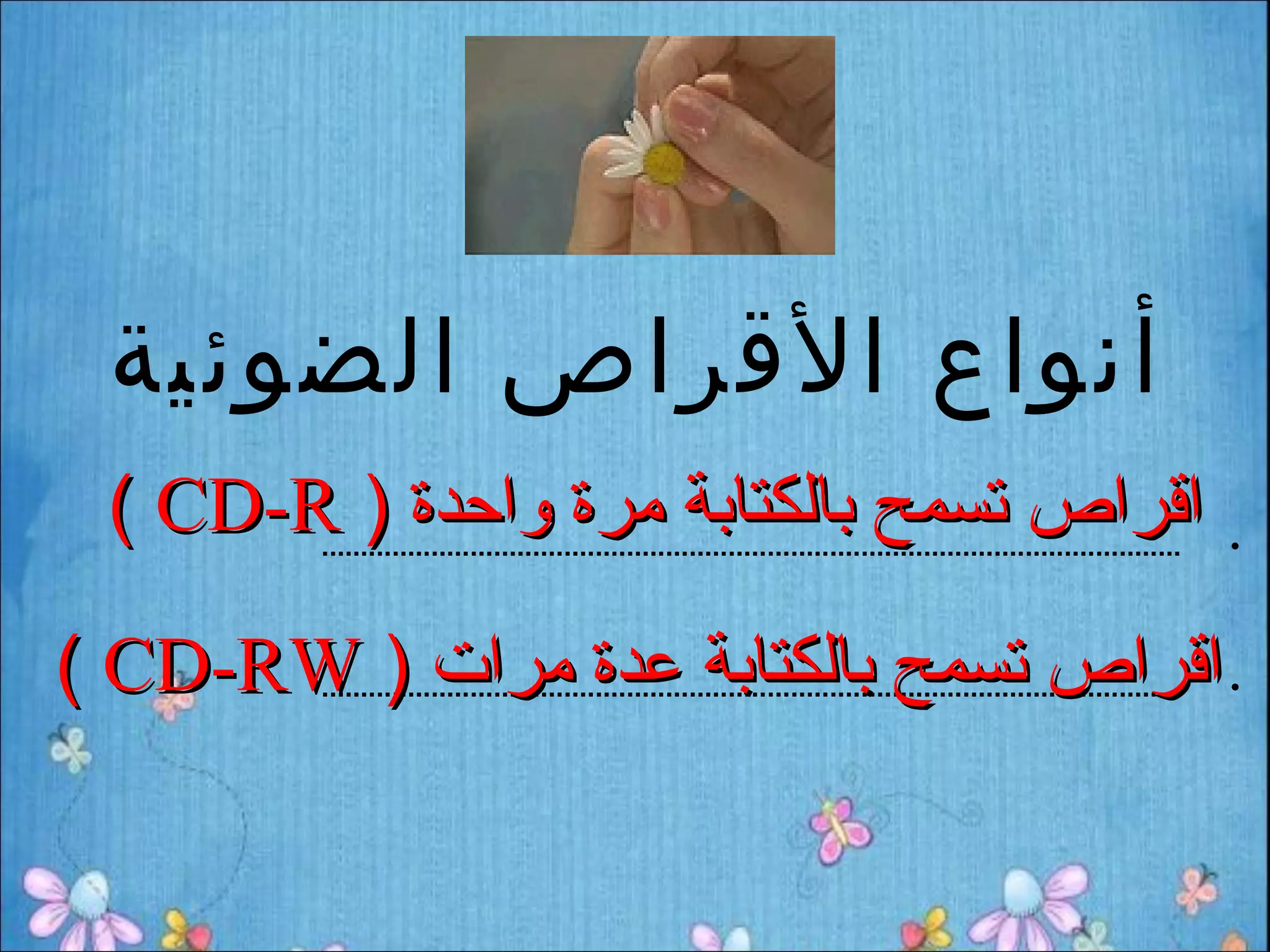 ‫أنواع القراص الضوئية‬
 ‫اقراص تسمح بالكتابة مرة واحدة ) ‪( CD-R‬‬
        ‫..............................................................................................................‬   ‫•‬



‫اقراص تسمح بالكتابة عدة مرات ) ‪( CD-RW‬‬
        ‫..............................................................................................................‬   ‫•‬
 