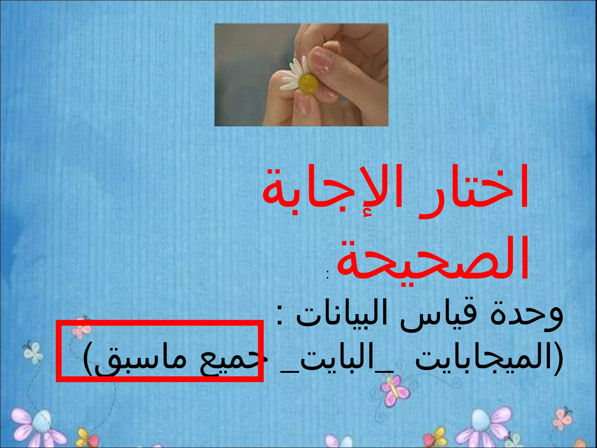 ‫اختار الجابة‬
              ‫الصحيحة‬
                ‫:‬


           ‫وحدة قياس البيانات :‬
‫)الميجابايت _البايت_ جميع ماسبق(‬
 