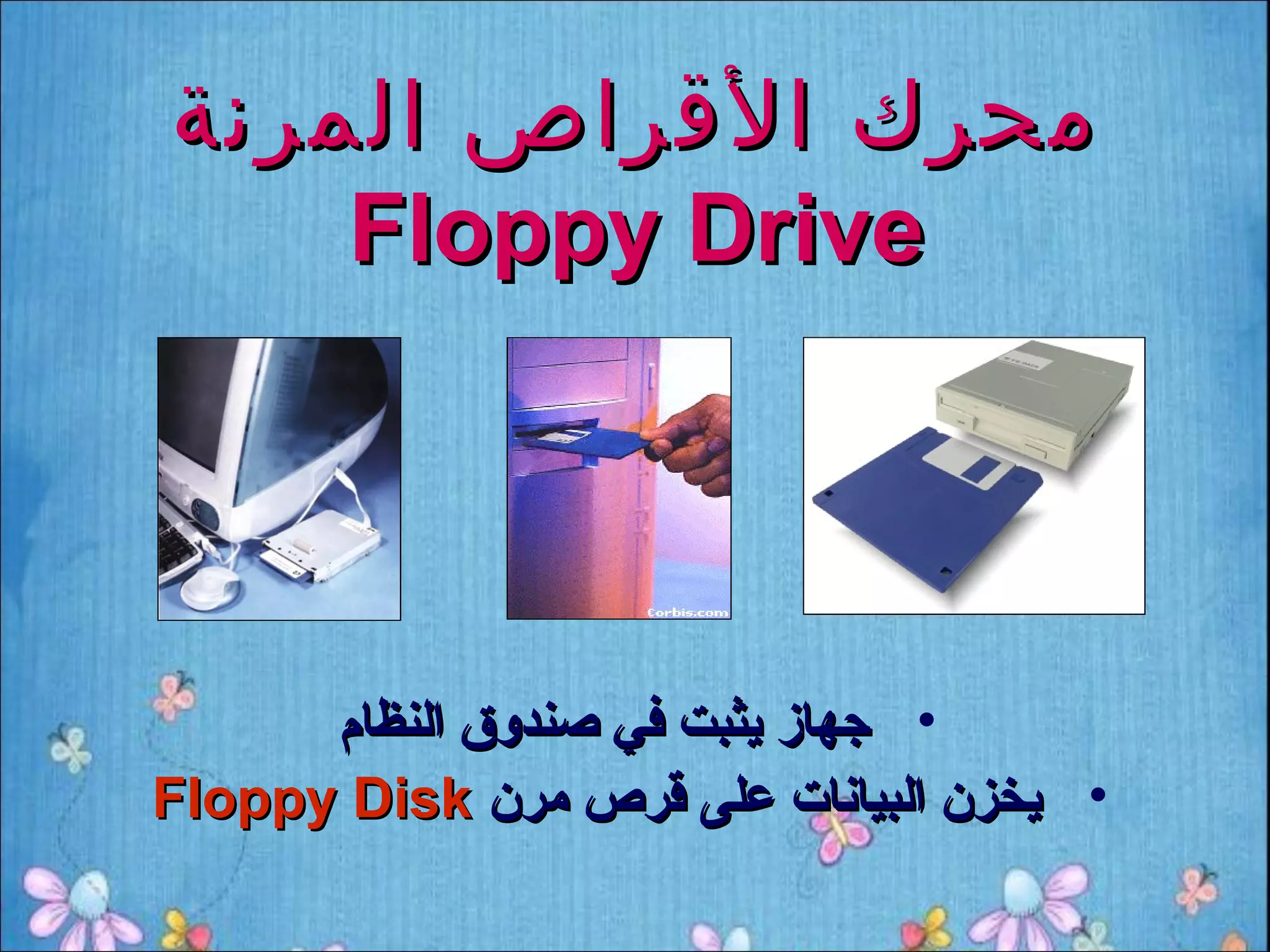 ‫محرك القراص المرنة‬
    ‫‪Floppy Drive‬‬




      ‫• جهاز يثبت في صندوق النظام‬
‫• يخزن البيانات على قرص مرن ‪Floppy Disk‬‬
 
