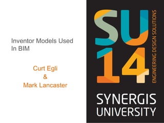 Inventor Models Used
In BIM
Curt Egli
&
Mark Lancaster
 