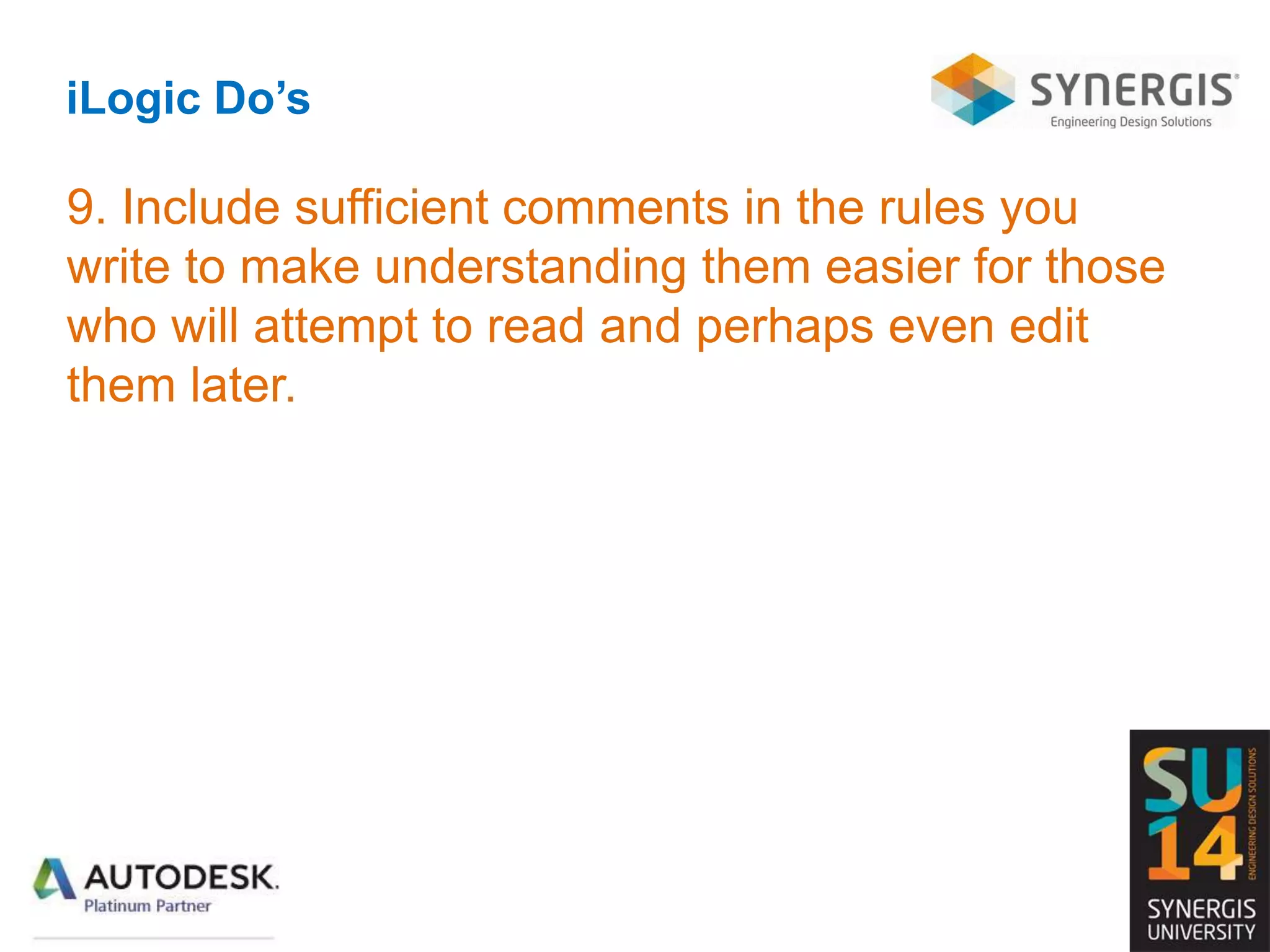 iLogic Do’s
9. Include sufficient comments in the rules you
write to make understanding them easier for those
who will attempt to read and perhaps even edit
them later.
 