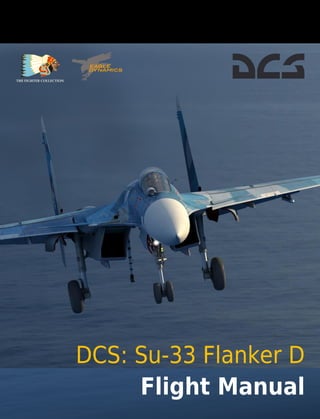 [SU-33] DCS
Eagle Dynamics i
DCS: Su-33 Flanker D
Flight Manual
 