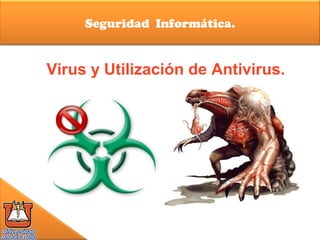 Seguridad Informática.
Virus y Utilización de Antivirus.
 