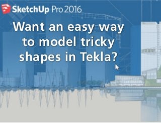 Want an easy way
to model tricky
shapes in Tekla?
 