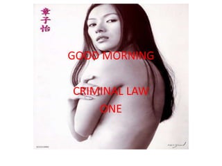 CRIMINAL LAW BOOK I
GOOD MORNING
CRIMINAL LAW
ONE
 