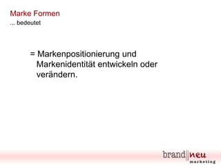 Marke Formen
... bedeutet

= Markenpositionierung und
Markenidentität entwickeln oder
verändern.

 