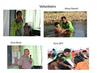 Volunteers          Ketua Daerah




Guru Besar           Guru ISCF
 