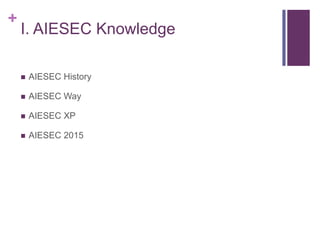 +
I. AIESEC Knowledge
 AIESEC History
 AIESEC Way
 AIESEC XP
 AIESEC 2015
 