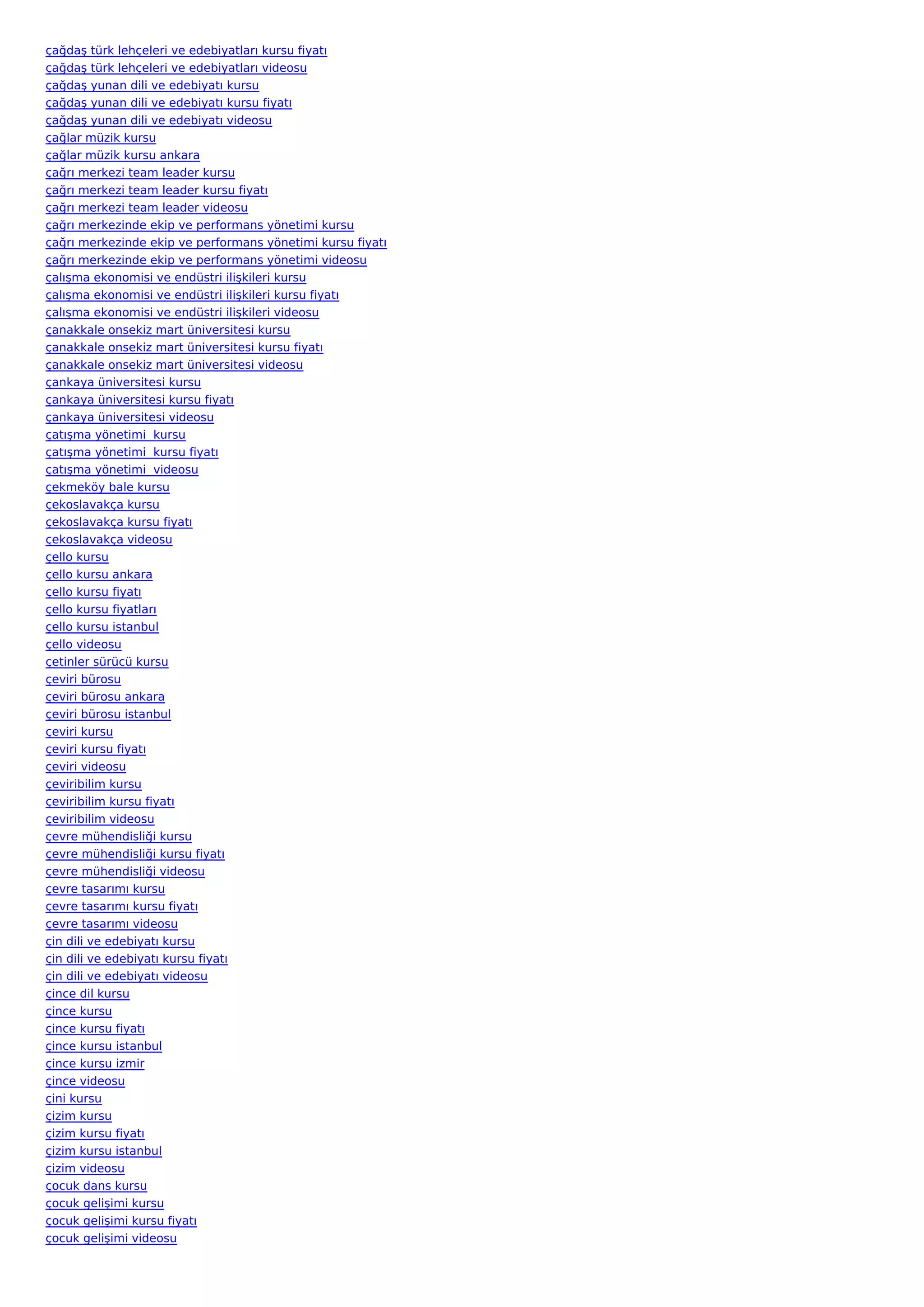 çağdaş türk lehçeleri ve edebiyatları kursu fiyatı
çağdaş türk lehçeleri ve edebiyatları videosu
çağdaş yunan dili ve edebiyatı kursu
çağdaş yunan dili ve edebiyatı kursu fiyatı
çağdaş yunan dili ve edebiyatı videosu
çağlar müzik kursu
çağlar müzik kursu ankara
çağrı merkezi team leader kursu
çağrı merkezi team leader kursu fiyatı
çağrı merkezi team leader videosu
çağrı merkezinde ekip ve performans yönetimi kursu
çağrı merkezinde ekip ve performans yönetimi kursu fiyatı
çağrı merkezinde ekip ve performans yönetimi videosu
çalışma ekonomisi ve endüstri ilişkileri kursu
çalışma ekonomisi ve endüstri ilişkileri kursu fiyatı
çalışma ekonomisi ve endüstri ilişkileri videosu
çanakkale onsekiz mart üniversitesi kursu
çanakkale onsekiz mart üniversitesi kursu fiyatı
çanakkale onsekiz mart üniversitesi videosu
çankaya üniversitesi kursu
çankaya üniversitesi kursu fiyatı
çankaya üniversitesi videosu
çatışma yönetimi  kursu
çatışma yönetimi  kursu fiyatı
çatışma yönetimi  videosu
çekmeköy bale kursu
çekoslavakça kursu
çekoslavakça kursu fiyatı
çekoslavakça videosu
çello kursu
çello kursu ankara
çello kursu fiyatı
çello kursu fiyatları
çello kursu istanbul
çello videosu
çetinler sürücü kursu
çeviri bürosu
çeviri bürosu ankara
çeviri bürosu istanbul
çeviri kursu
çeviri kursu fiyatı
çeviri videosu
çeviribilim kursu
çeviribilim kursu fiyatı
çeviribilim videosu
çevre mühendisliği kursu
çevre mühendisliği kursu fiyatı
çevre mühendisliği videosu
çevre tasarımı kursu
çevre tasarımı kursu fiyatı
çevre tasarımı videosu
çin dili ve edebiyatı kursu
çin dili ve edebiyatı kursu fiyatı
çin dili ve edebiyatı videosu
çince dil kursu
çince kursu
çince kursu fiyatı
çince kursu istanbul
çince kursu izmir
çince videosu
çini kursu
çizim kursu
çizim kursu fiyatı
çizim kursu istanbul
çizim videosu
çocuk dans kursu
çocuk gelişimi kursu
çocuk gelişimi kursu fiyatı
çocuk gelişimi videosu
 