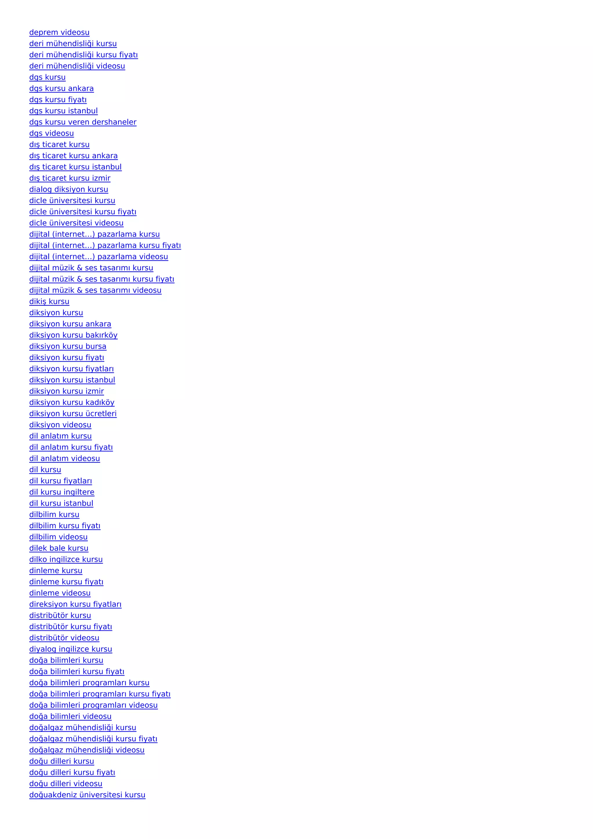 deprem videosu
deri mühendisliği kursu
deri mühendisliği kursu fiyatı
deri mühendisliği videosu
dgs kursu
dgs kursu ankara
dgs kursu fiyatı
dgs kursu istanbul
dgs kursu veren dershaneler
dgs videosu
dış ticaret kursu
dış ticaret kursu ankara
dış ticaret kursu istanbul
dış ticaret kursu izmir
dialog diksiyon kursu
dicle üniversitesi kursu
dicle üniversitesi kursu fiyatı
dicle üniversitesi videosu
dijital (internet…) pazarlama kursu
dijital (internet…) pazarlama kursu fiyatı
dijital (internet…) pazarlama videosu
dijital müzik & ses tasarımı kursu
dijital müzik & ses tasarımı kursu fiyatı
dijital müzik & ses tasarımı videosu
dikiş kursu
diksiyon kursu
diksiyon kursu ankara
diksiyon kursu bakırköy
diksiyon kursu bursa
diksiyon kursu fiyatı
diksiyon kursu fiyatları
diksiyon kursu istanbul
diksiyon kursu izmir
diksiyon kursu kadıköy
diksiyon kursu ücretleri
diksiyon videosu
dil anlatım kursu
dil anlatım kursu fiyatı
dil anlatım videosu
dil kursu
dil kursu fiyatları
dil kursu ingiltere
dil kursu istanbul
dilbilim kursu
dilbilim kursu fiyatı
dilbilim videosu
dilek bale kursu
dilko ingilizce kursu
dinleme kursu
dinleme kursu fiyatı
dinleme videosu
direksiyon kursu fiyatları
distribütör kursu
distribütör kursu fiyatı
distribütör videosu
diyalog ingilizce kursu
doğa bilimleri kursu
doğa bilimleri kursu fiyatı
doğa bilimleri programları kursu
doğa bilimleri programları kursu fiyatı
doğa bilimleri programları videosu
doğa bilimleri videosu
doğalgaz mühendisliği kursu
doğalgaz mühendisliği kursu fiyatı
doğalgaz mühendisliği videosu
doğu dilleri kursu
doğu dilleri kursu fiyatı
doğu dilleri videosu
doğuakdeniz üniversitesi kursu
 