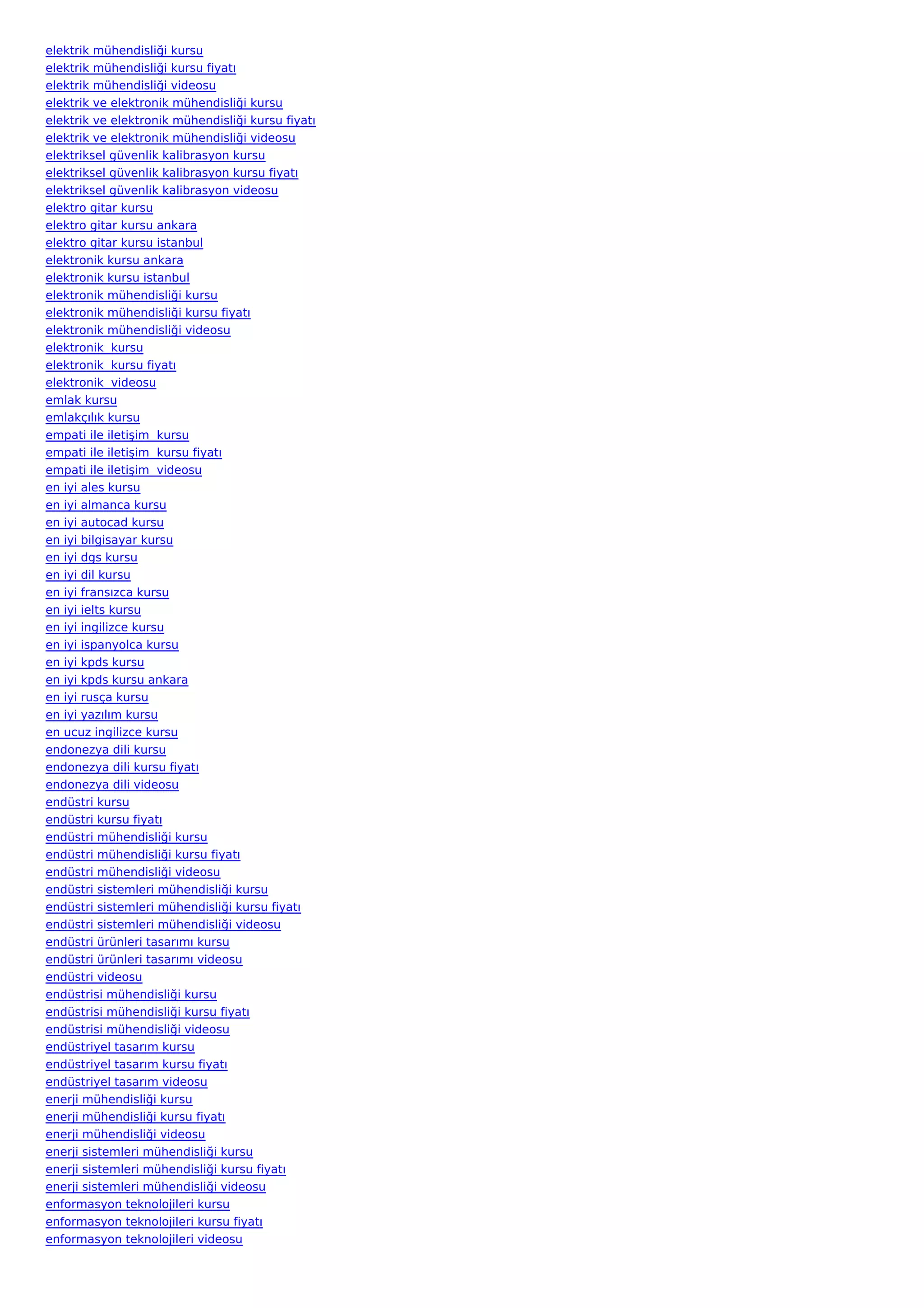 elektrik mühendisliği kursu
elektrik mühendisliği kursu fiyatı
elektrik mühendisliği videosu
elektrik ve elektronik mühendisliği kursu
elektrik ve elektronik mühendisliği kursu fiyatı
elektrik ve elektronik mühendisliği videosu
elektriksel güvenlik kalibrasyon kursu
elektriksel güvenlik kalibrasyon kursu fiyatı
elektriksel güvenlik kalibrasyon videosu
elektro gitar kursu
elektro gitar kursu ankara
elektro gitar kursu istanbul
elektronik kursu ankara
elektronik kursu istanbul
elektronik mühendisliği kursu
elektronik mühendisliği kursu fiyatı
elektronik mühendisliği videosu
elektronik  kursu
elektronik  kursu fiyatı
elektronik  videosu
emlak kursu
emlakçılık kursu
empati ile iletişim  kursu
empati ile iletişim  kursu fiyatı
empati ile iletişim  videosu
en iyi ales kursu
en iyi almanca kursu
en iyi autocad kursu
en iyi bilgisayar kursu
en iyi dgs kursu
en iyi dil kursu
en iyi fransızca kursu
en iyi ielts kursu
en iyi ingilizce kursu
en iyi ispanyolca kursu
en iyi kpds kursu
en iyi kpds kursu ankara
en iyi rusça kursu
en iyi yazılım kursu
en ucuz ingilizce kursu
endonezya dili kursu
endonezya dili kursu fiyatı
endonezya dili videosu
endüstri kursu
endüstri kursu fiyatı
endüstri mühendisliği kursu
endüstri mühendisliği kursu fiyatı
endüstri mühendisliği videosu
endüstri sistemleri mühendisliği kursu
endüstri sistemleri mühendisliği kursu fiyatı
endüstri sistemleri mühendisliği videosu
endüstri ürünleri tasarımı kursu
endüstri ürünleri tasarımı videosu
endüstri videosu
endüstrisi mühendisliği kursu
endüstrisi mühendisliği kursu fiyatı
endüstrisi mühendisliği videosu
endüstriyel tasarım kursu
endüstriyel tasarım kursu fiyatı
endüstriyel tasarım videosu
enerji mühendisliği kursu
enerji mühendisliği kursu fiyatı
enerji mühendisliği videosu
enerji sistemleri mühendisliği kursu
enerji sistemleri mühendisliği kursu fiyatı
enerji sistemleri mühendisliği videosu
enformasyon teknolojileri kursu
enformasyon teknolojileri kursu fiyatı
enformasyon teknolojileri videosu
 