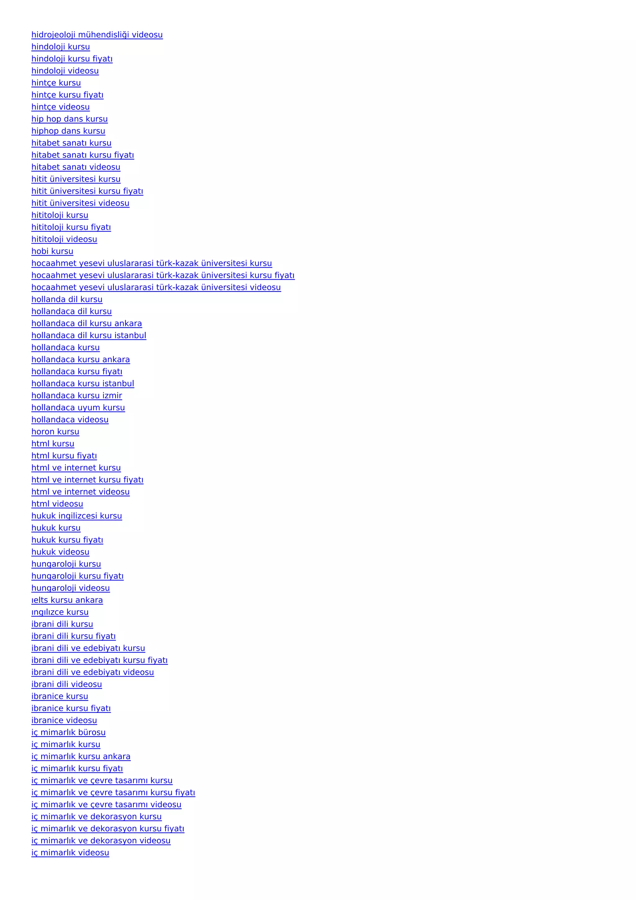 hidrojeoloji mühendisliği videosu
hindoloji kursu
hindoloji kursu fiyatı
hindoloji videosu
hintçe kursu
hintçe kursu fiyatı
hintçe videosu
hip hop dans kursu
hiphop dans kursu
hitabet sanatı kursu
hitabet sanatı kursu fiyatı
hitabet sanatı videosu
hitit üniversitesi kursu
hitit üniversitesi kursu fiyatı
hitit üniversitesi videosu
hititoloji kursu
hititoloji kursu fiyatı
hititoloji videosu
hobi kursu
hocaahmet yesevi uluslararasi türk-kazak üniversitesi kursu
hocaahmet yesevi uluslararasi türk-kazak üniversitesi kursu fiyatı
hocaahmet yesevi uluslararasi türk-kazak üniversitesi videosu
hollanda dil kursu
hollandaca dil kursu
hollandaca dil kursu ankara
hollandaca dil kursu istanbul
hollandaca kursu
hollandaca kursu ankara
hollandaca kursu fiyatı
hollandaca kursu istanbul
hollandaca kursu izmir
hollandaca uyum kursu
hollandaca videosu
horon kursu
html kursu
html kursu fiyatı
html ve internet kursu
html ve internet kursu fiyatı
html ve internet videosu
html videosu
hukuk ingilizcesi kursu
hukuk kursu
hukuk kursu fiyatı
hukuk videosu
hungaroloji kursu
hungaroloji kursu fiyatı
hungaroloji videosu
ıelts kursu ankara
ıngılızce kursu
ibrani dili kursu
ibrani dili kursu fiyatı
ibrani dili ve edebiyatı kursu
ibrani dili ve edebiyatı kursu fiyatı
ibrani dili ve edebiyatı videosu
ibrani dili videosu
ibranice kursu
ibranice kursu fiyatı
ibranice videosu
iç mimarlık bürosu
iç mimarlık kursu
iç mimarlık kursu ankara
iç mimarlık kursu fiyatı
iç mimarlık ve çevre tasarımı kursu
iç mimarlık ve çevre tasarımı kursu fiyatı
iç mimarlık ve çevre tasarımı videosu
iç mimarlık ve dekorasyon kursu
iç mimarlık ve dekorasyon kursu fiyatı
iç mimarlık ve dekorasyon videosu
iç mimarlık videosu
 