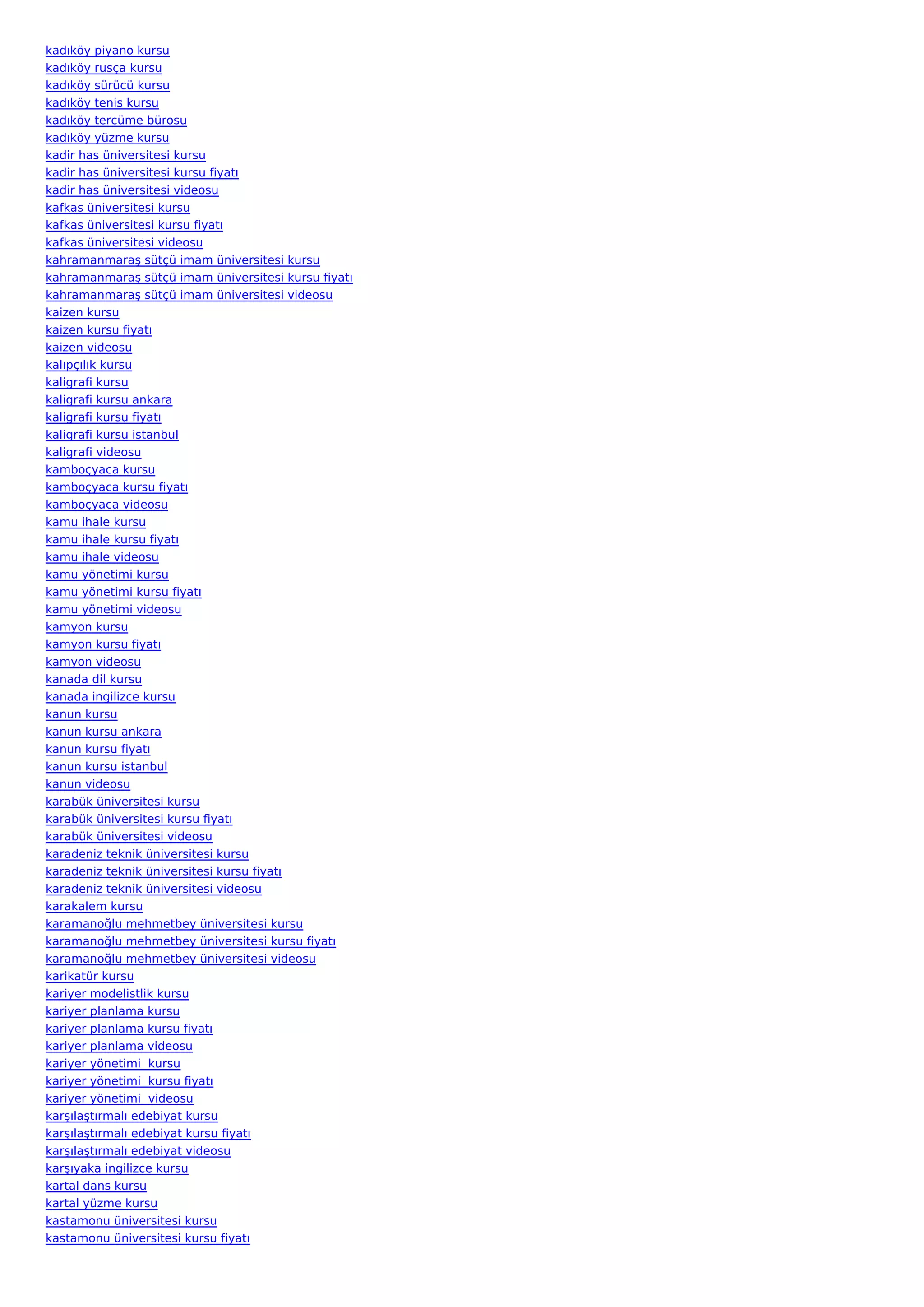 kadıköy piyano kursu
kadıköy rusça kursu
kadıköy sürücü kursu
kadıköy tenis kursu
kadıköy tercüme bürosu
kadıköy yüzme kursu
kadir has üniversitesi kursu
kadir has üniversitesi kursu fiyatı
kadir has üniversitesi videosu
kafkas üniversitesi kursu
kafkas üniversitesi kursu fiyatı
kafkas üniversitesi videosu
kahramanmaraş sütçü imam üniversitesi kursu
kahramanmaraş sütçü imam üniversitesi kursu fiyatı
kahramanmaraş sütçü imam üniversitesi videosu
kaizen kursu
kaizen kursu fiyatı
kaizen videosu
kalıpçılık kursu
kaligrafi kursu
kaligrafi kursu ankara
kaligrafi kursu fiyatı
kaligrafi kursu istanbul
kaligrafi videosu
kamboçyaca kursu
kamboçyaca kursu fiyatı
kamboçyaca videosu
kamu ihale kursu
kamu ihale kursu fiyatı
kamu ihale videosu
kamu yönetimi kursu
kamu yönetimi kursu fiyatı
kamu yönetimi videosu
kamyon kursu
kamyon kursu fiyatı
kamyon videosu
kanada dil kursu
kanada ingilizce kursu
kanun kursu
kanun kursu ankara
kanun kursu fiyatı
kanun kursu istanbul
kanun videosu
karabük üniversitesi kursu
karabük üniversitesi kursu fiyatı
karabük üniversitesi videosu
karadeniz teknik üniversitesi kursu
karadeniz teknik üniversitesi kursu fiyatı
karadeniz teknik üniversitesi videosu
karakalem kursu
karamanoğlu mehmetbey üniversitesi kursu
karamanoğlu mehmetbey üniversitesi kursu fiyatı
karamanoğlu mehmetbey üniversitesi videosu
karikatür kursu
kariyer modelistlik kursu
kariyer planlama kursu
kariyer planlama kursu fiyatı
kariyer planlama videosu
kariyer yönetimi  kursu
kariyer yönetimi  kursu fiyatı
kariyer yönetimi  videosu
karşılaştırmalı edebiyat kursu
karşılaştırmalı edebiyat kursu fiyatı
karşılaştırmalı edebiyat videosu
karşıyaka ingilizce kursu
kartal dans kursu
kartal yüzme kursu
kastamonu üniversitesi kursu
kastamonu üniversitesi kursu fiyatı
 