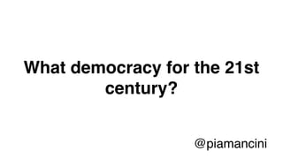 What democracy for the 21st
century?
@piamancini
 