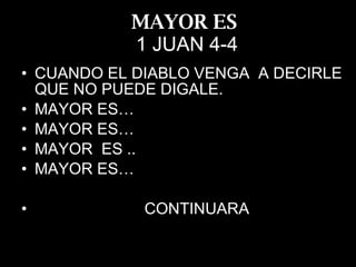 MAYOR ES   1 JUAN 4-4 CUANDO EL DIABLO VENGA  A DECIRLE  QUE NO PUEDE DIGALE. MAYOR ES… MAYOR ES… MAYOR  ES .. MAYOR ES… CONTINUARA 