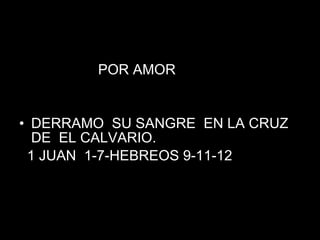 POR AMOR DERRAMO  SU SANGRE  EN LA CRUZ  DE  EL CALVARIO.  1 JUAN  1-7-HEBREOS 9-11-12 