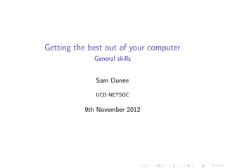Getting the best out of your computer
             General skills


              Sam Dunne

             UCD NETSOC


          9th November 2012
 