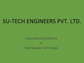 SU-TECH ENGINEERS PVT. LTD.

       Innovation & Excellence
                 in
       Pulp & paper Technology
 