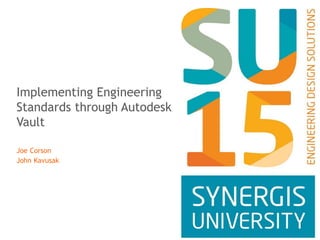 Implementing Engineering
Standards through Autodesk
Vault
Joe Corson
John Kavusak
 