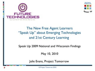 © Project Tomorrow 2010 The New Free Agent Learners “ Speak Up” about Emerging Technologies and 21st Century Learning   Speak Up 2009 National and Wisconsin Findings May 10, 2010 Julie Evans, Project Tomorrow  