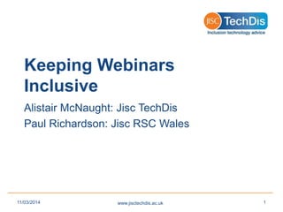 Keeping Webinars
Inclusive
Alistair McNaught: Jisc TechDis
Paul Richardson: Jisc RSC Wales
www.jisctechdis.ac.uk11/03/2014 1
 