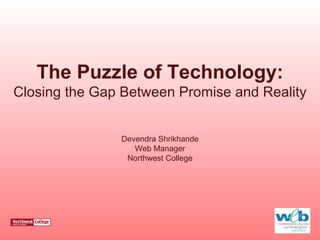 The Puzzle of Technology: Closing the Gap Between Promise and Reality Devendra Shrikhande Web Manager Northwest College 