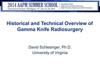 Historical and Technical Overview of
Gamma Knife Radiosurgery
David Schlesinger, Ph.D.
University of Virginia
 