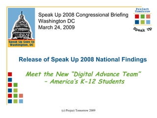 Release of Speak Up 2008 National Findings Meet the New “Digital Advance Team” –  America’s K-12 Students Speak Up 2008 Congressional Briefing Washington DC March 24, 2009 