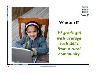 Who am I?

                          3rd grade girl
                          with average
                            tech skills
                          from a rural
                           community

© Project Tomorrow 2010
 