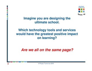Imagine you are designing the
          ultimate school.

 Which technology tools and services
would have the greatest positive impact
             on learning?


   Are we all on the same page?


             © Project Tomorrow 2010
 