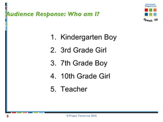 © Project Tomorrow 2010 Audience Response: Who am I?  Kindergarten Boy 3rd Grade Girl  7th Grade Boy 10th Grade Girl Teacher  