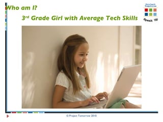 © Project Tomorrow 2010 Who am I?  3 rd  Grade Girl with Average Tech Skills 