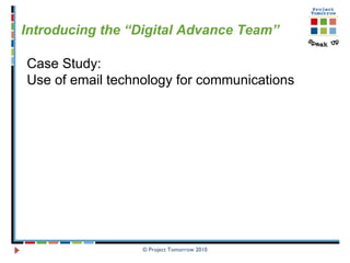 © Project Tomorrow 2010 Introducing the “Digital Advance Team” Case Study:  Use of email technology for communications 