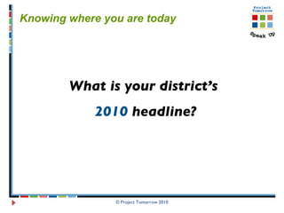 © Project Tomorrow 2010 Knowing where you are today  What is your district’s  2010  headline? 