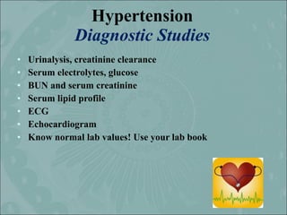 Hypertension
              Diagnostic Studies
•   Urinalysis, creatinine clearance
•   Serum electrolytes, glucose
•   BUN...