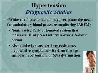 Hypertension
            Diagnostic Studies
• “White coat” phenomenon may precipitate the need
  for ambulatory blood pres...