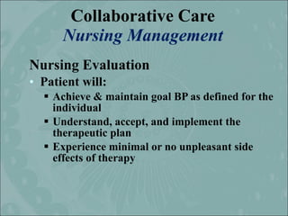 Collaborative Care
      Nursing Management
Nursing Evaluation
• Patient will:
   Achieve & maintain goal BP as defined f...