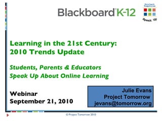Learning in the 21st Century:  2010 Trends Update Students, Parents & Educators  Speak Up About Online Learning   Webinar  September 21, 2010 Julie Evans Project Tomorrow  [email_address] 
