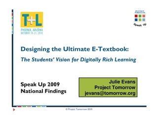 Designing the Ultimate E-Textbook:
The Students’ Vision for Digitally Rich Learning


                                            Julie Evans
Speak Up 2009
                                      Project Tomorrow
National Findings                 jevans@tomorrow.org


                  © Project Tomorrow 2010
 
