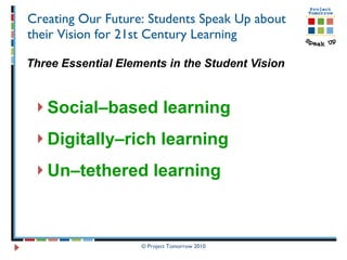 Creating Our Future: Students Speak Up about their Vision for 21st Century Learning Three Essential Elements in the Student Vision Social–based learning  Digitally–rich learning   Un–tethered learning  