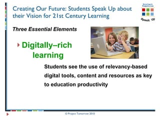 Creating Our Future: Students Speak Up about their Vision for 21st Century Learning Three Essential Elements Digitally–rich  learning   Students see the use of relevancy-based  digital tools, content and resources as key  to education productivity 