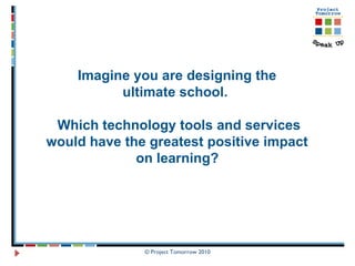 Imagine you are designing the  ultimate school.  Which technology tools and services would have the greatest positive impact  on learning?   