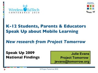 K-12 Students, Parents & Educators Speak Up about Mobile Learning New research from Project Tomorrow  Speak Up 2009  National Findings Julie Evans Project Tomorrow  [email_address] 
