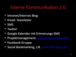 Interne Kommunikation 2.0 Intranet/Internes Blog Email: Teamletter SMS Twitter Google Kalender mit Erinnerungs-SMS Projektmanagement:  www.basecamphq.com   Facebook-Gruppe Social Bookmarking, z.B.  www.delicious.com   