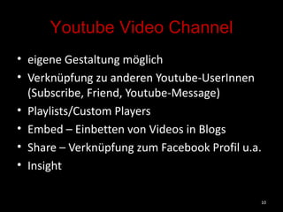 Youtube Video Channel <ul><li>eigene Gestaltung möglich </li></ul><ul><li>Verknüpfung zu anderen Youtube-UserInnen (Subscr...