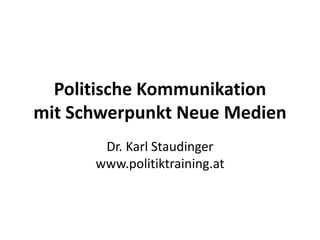 Politische Kommunikation
mit Schwerpunkt Neue Medien
Dr. Karl Staudinger
www.politiktraining.at
 
