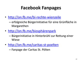 Facebook Fanpages
• http://on.fb.me/bi-rechte-wienzeile
– erfolgreiche Bürgerinitiative für eine Grünfläche in
Margarethen...