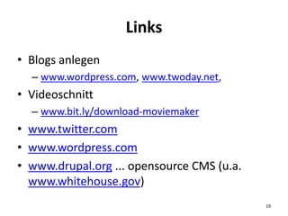 Links
• Blogs anlegen
– www.wordpress.com, www.twoday.net,
• Videoschnitt
– www.bit.ly/download-moviemaker
• www.twitter.c...